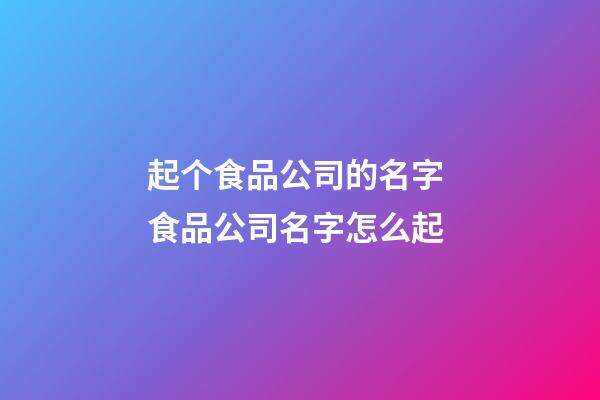 起个食品公司的名字 食品公司名字怎么起-第1张-公司起名-玄机派